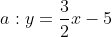 a:y = \frac32 x -5
